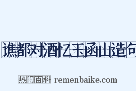 谯都对酒忆玉函山造句是什么意思的图片